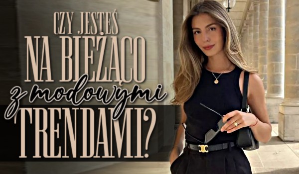 Czy jesteś na bieżąco z modowymi trendami?
