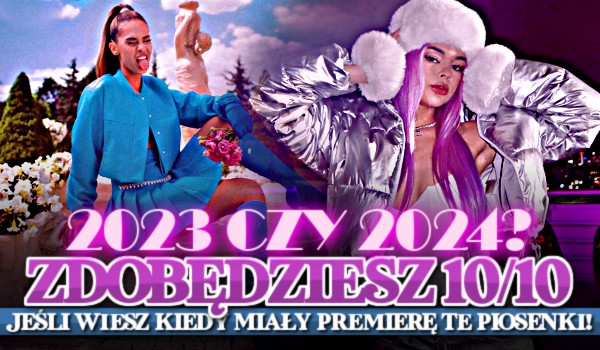 2023 czy 2024? – Zdobędziesz 10/10, jeśli wiesz, kiedy miały premierę te piosenki!