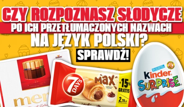 Czy rozpoznasz słodycze po ich przetłumaczonych nazwach na język polski?