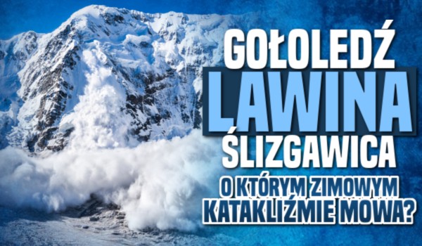 Gołoledź, lawina śnieżna czy ślizgawica – Zgadniesz, o którym zimowym katakliźmie mowa?