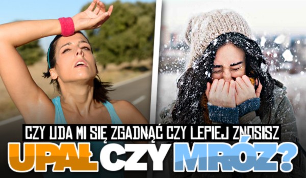 Czy uda mi się zgadnąć czy lepiej znosisz upał czy mróz?