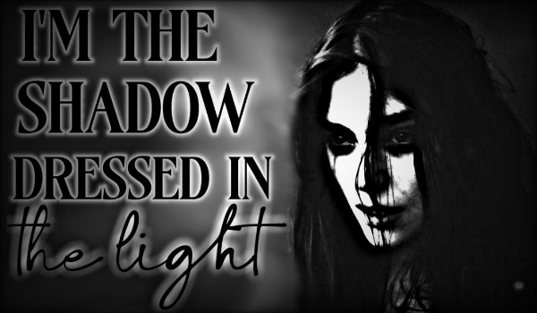 I’m the shadow dressed in light