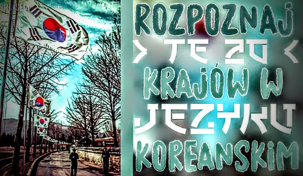 Rozpoznaj te 20 krajów w języku koreańskim!
