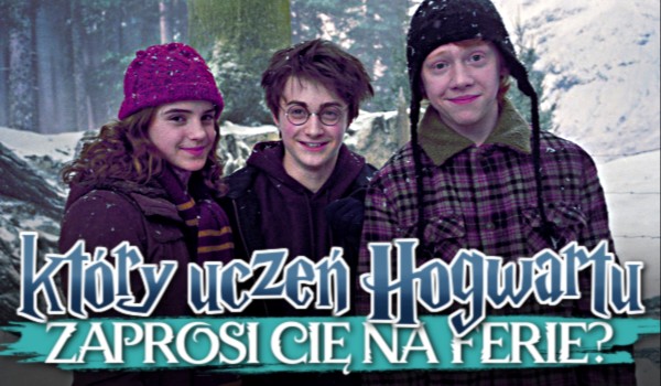 Który uczeń z Hogwartu zaprosi Cię na ferie?