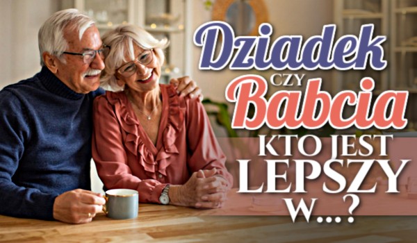 Dziadek czy babcia – Kto jest lepszy w…?