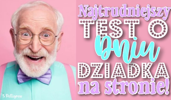 Najtrudniejszy test o Dniu Dziadka na stronie!