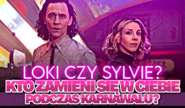 Loki czy Sylvie, kto zamieni się w Ciebie podczas Karnawału?