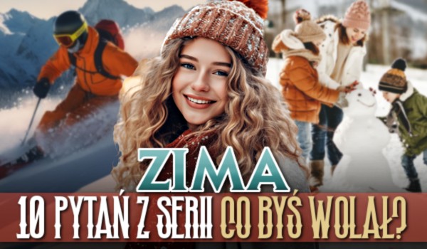 10 pytań z serii „Co byś wolał?” – zima