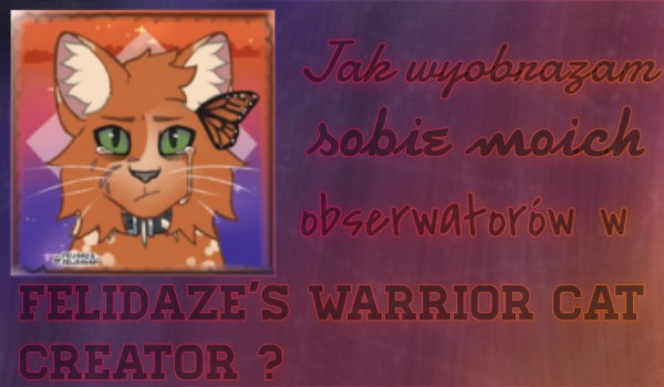Jak wyobrażam sobie moich obserwatorów w Felidaze’s Warrior Cats creator?