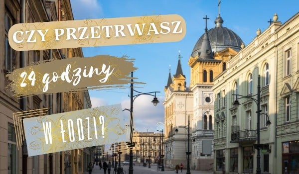 Czy przetrwasz 24 godziny w Łodzi? Sprawdź!