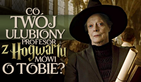 Co Twój ulubiony profesor z Hogwartu mówi o Tobie?