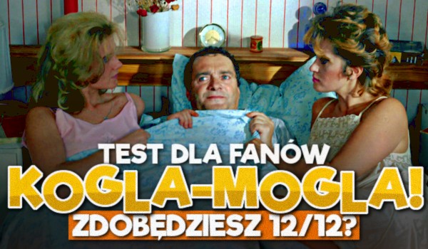 Test dla fanów „Kogla-Mogla” – zdobędziesz 12/12?