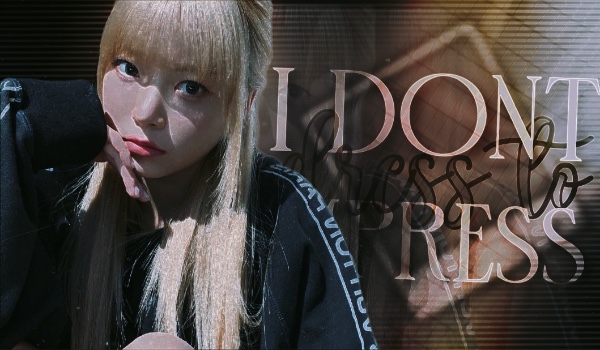 I Don’t Dress To Impress • Part three •