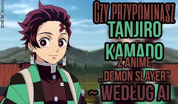 Czy przypominasz Tanjiro Kamado z Anime ,, Demon Slayer” ~ według AI