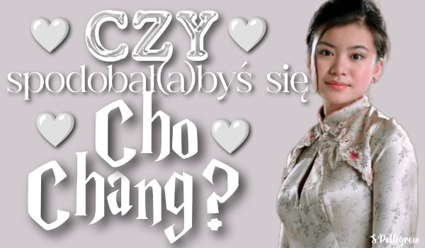 Czy spodobał(a)byś się Cho Chang?