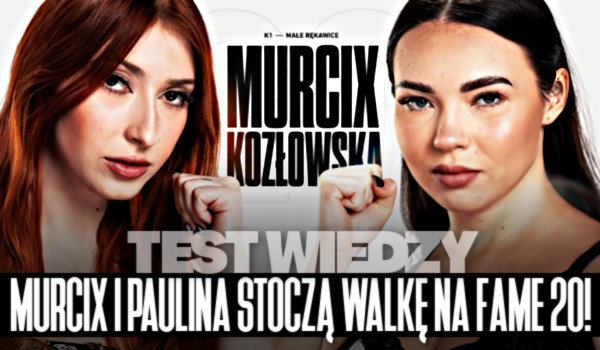Murcix i Paulina Kozłowska stoczą walkę na Fame MMA 20! – Test wiedzy