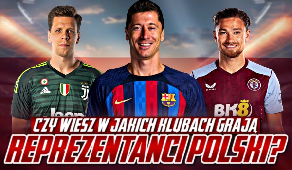 Czy wiesz, w jakich klubach grają reprezentanci Polski?