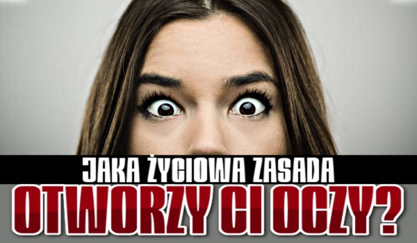 Jaka życiowa zasada otworzy Ci oczy?