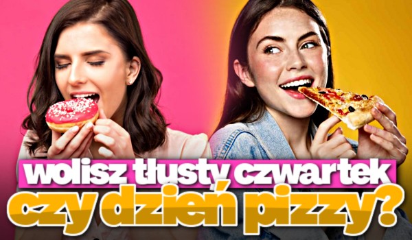 Wolisz Tłusty Czwartek czy Dzień Pizzy?