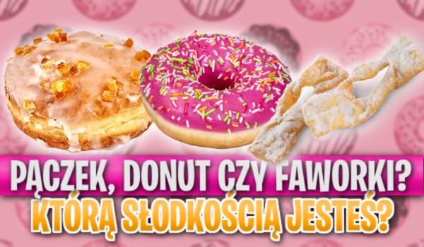 Pączek, donut czy faworki? Którą słodkością jesteś?