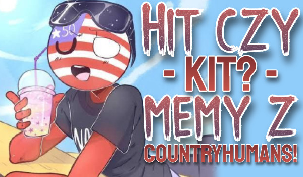 Hit czy kit? – Memy z Countryhumans!