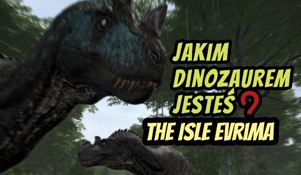 Jakim dinozaurem jesteś? The Isle evrima