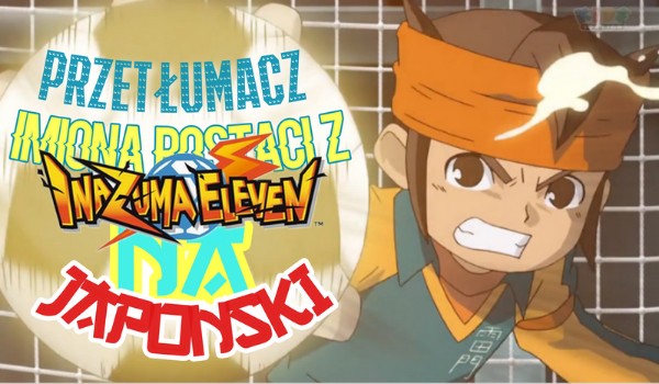 Przetłumacz imiona postaci z anime Inazuma Eleven na Japoński!