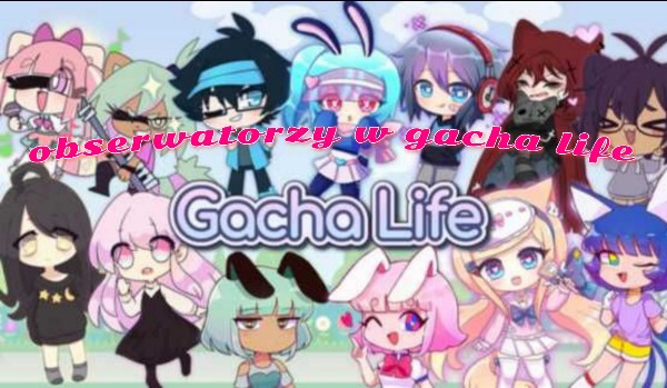 Obserwatorzy w gacha life 2