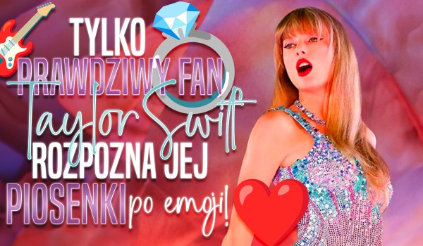 Tylko prawdziwy fan Taylor Swift rozpozna jej piosenki po emoji!