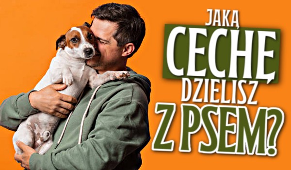 Jaką cechę dzielisz z psem?