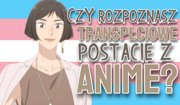 Czy rozpoznasz transpłciowe postacie z anime?