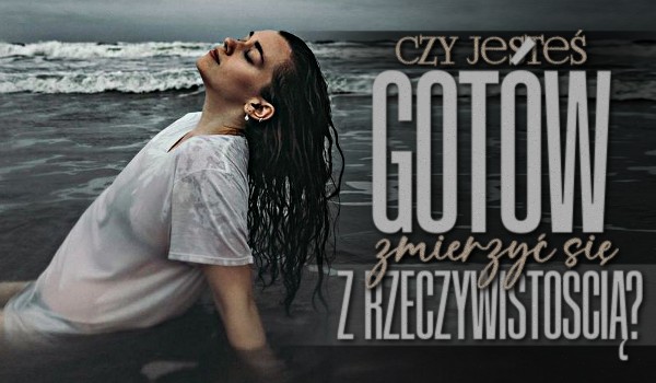 Czy jesteś gotów zmierzyć się z rzeczywistością?