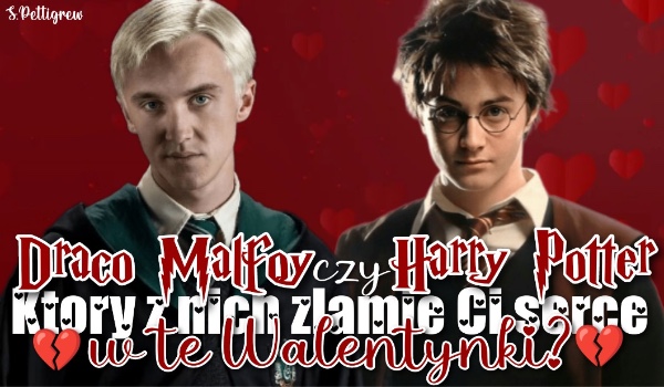 Draco Malfoy czy Harry Potter, który z nich złamie ci serce w te walentynki?