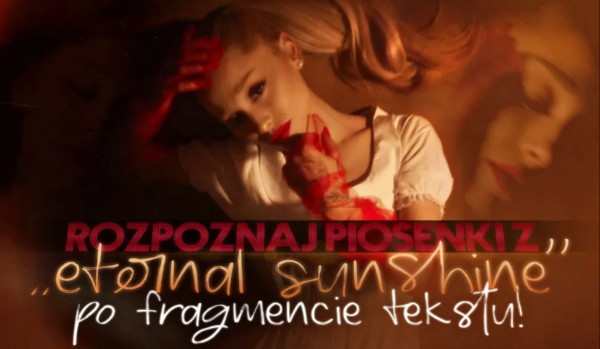Rozpoznaj piosenki z „Eternal Sunshine” Ariany Grande po fragmencie tekstu!