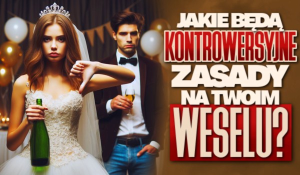 Jakie będą KONTROWERSYJNE zasady na Twoim weselu? – Głosowanie!