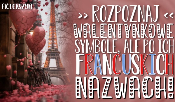 Rozpoznaj walentynkowe symbole po ich francuskich nazwach!