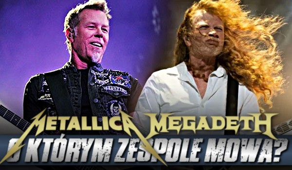 Metallica czy Megadeth? O którym zespole mowa?