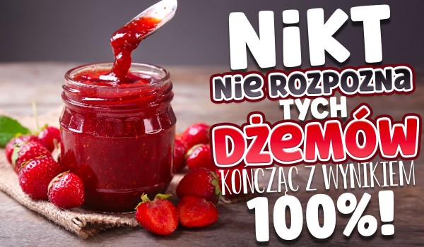 Nikt nie rozpozna tych dżemów kończąc z wynikiem 100%!