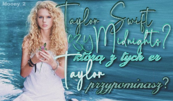 „Taylor Swift” czy „Midnights”? – którą z tych er Taylor przypominasz?