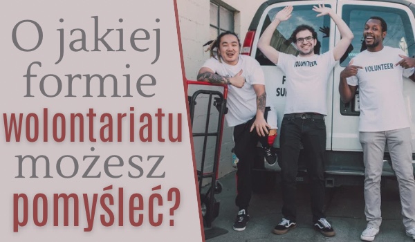 O jakiej formie wolontariatu możesz pomyśleć?