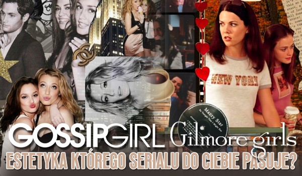 Gossip Girl czy Gilmore Girls? Estetyka którego serialu pasuje do Ciebie?
