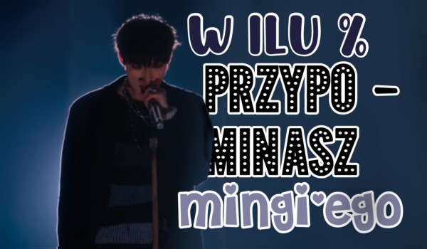 W ilu % przypominasz mingi’ego?