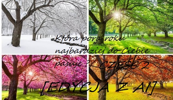 Która pora roku najbardziej do Ciebie pasuje ? część 2  [EDYCJA Z AI]
