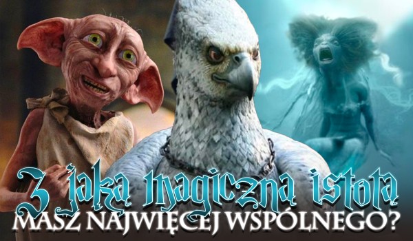 Z jaką magiczną istotą masz najwięcej wspólnego?