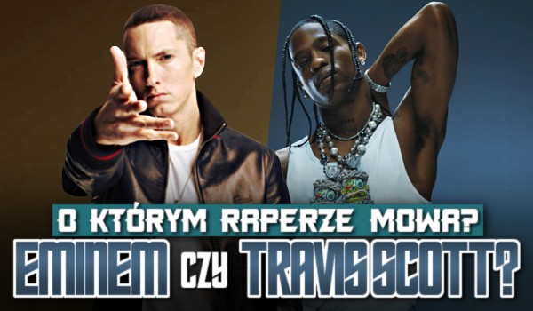 Eminem czy Travis Scott? O którym raperze mowa?