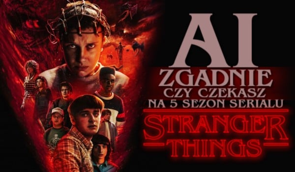 AI spróbuje zgadnąć, czy czekasz na 5 sezon serialu ,,Stranger Things”!