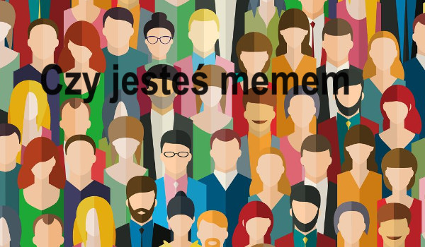 Czy jesteś memem
