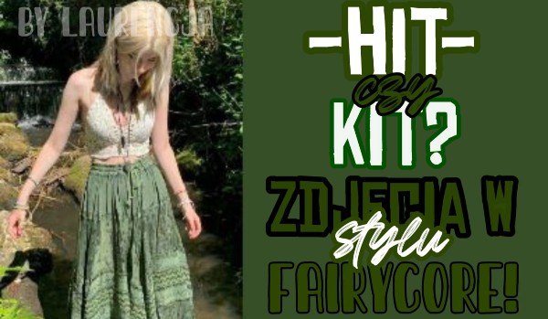 Hit czy kit? – zdjęcia w stylu fairycore!