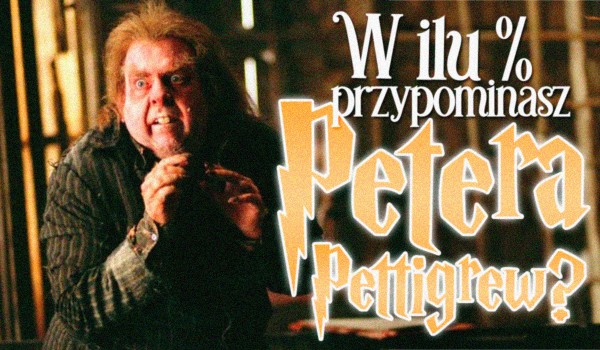 W ilu procentach przypominasz Petera Pettigrew?