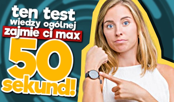 Ten test wiedzy ogólnej zajmie Ci MAX 50 SEKUND!
